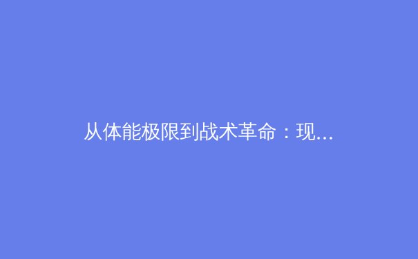 从体能极限到战术革命：现代体育竞技背后的科学进化论