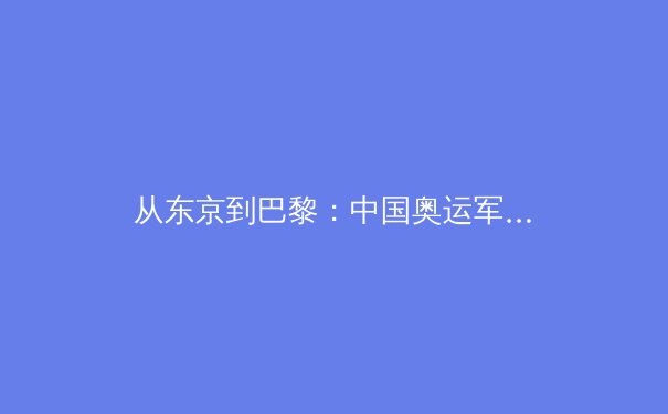 从东京到巴黎：中国奥运军团新老交替背后的战略转型与科技赋能 - 2