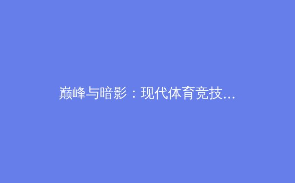 巅峰与暗影：现代体育竞技中的科技赋能与伦理挑战 - 4