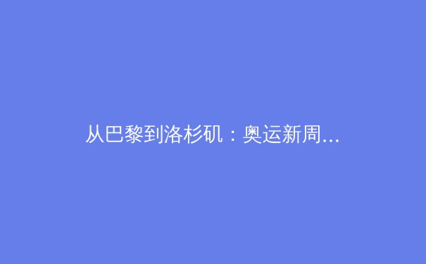 从巴黎到洛杉矶：奥运新周期下中国体育的机遇与挑战 - 4