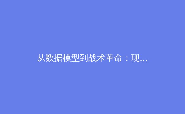 从数据模型到战术革命：现代足球如何被算法重塑